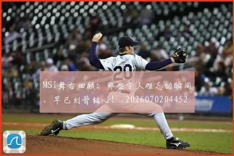 MSI舞台回顾:那些令人难忘的瞬间,早已刻骨铭心!_20260702044528