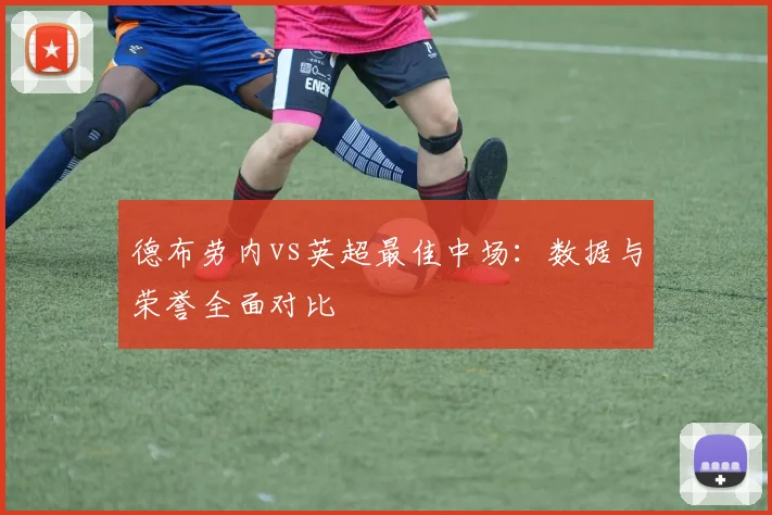 德布劳内vs英超最佳中场：数据与荣誉全面对比