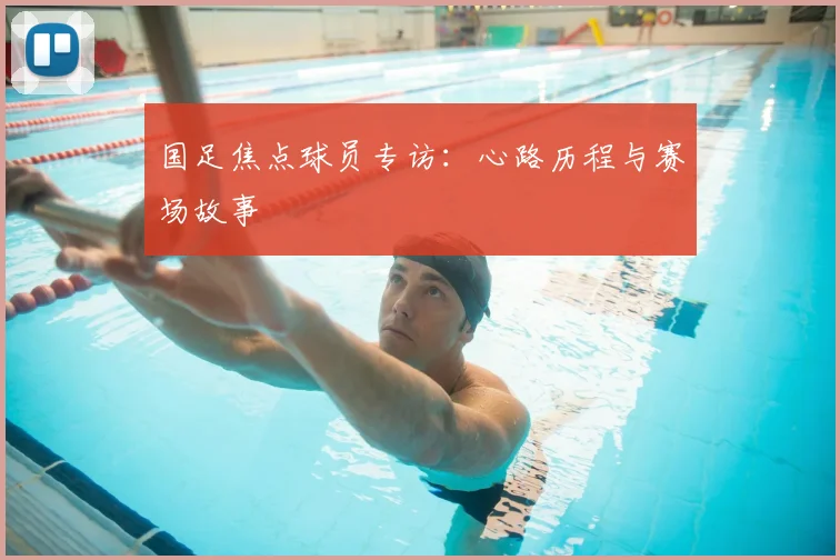国足焦点球员专访:心路历程与赛场故事