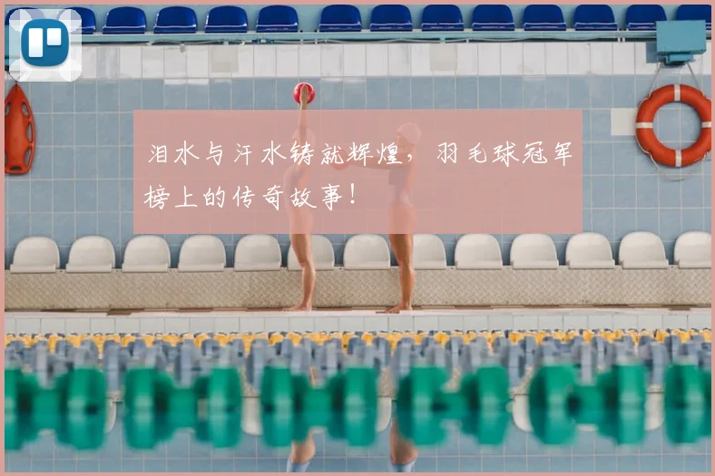 泪水与汗水铸就辉煌,羽毛球冠军榜上的传奇故事!