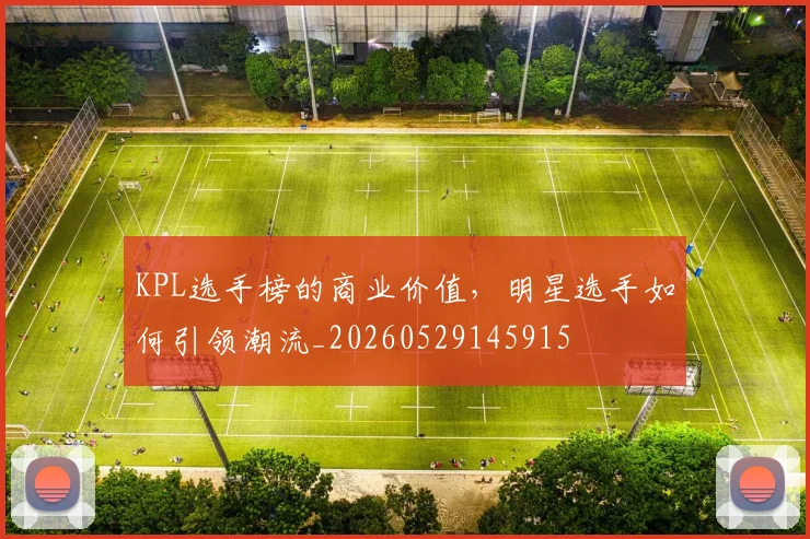 KPL选手榜的商业价值，明星选手如何引领潮流_20260529145915