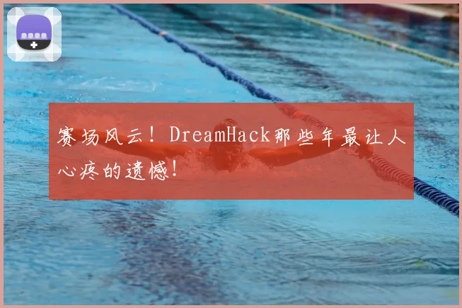 赛场风云!DreamHack那些年最让人心疼的遗憾!
