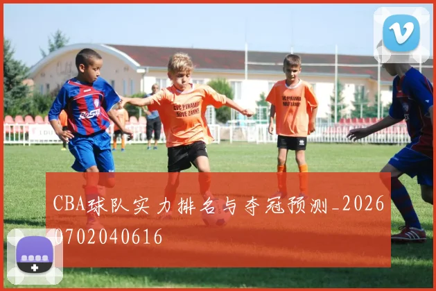 CBA球队实力排名与夺冠预测_20260702040616