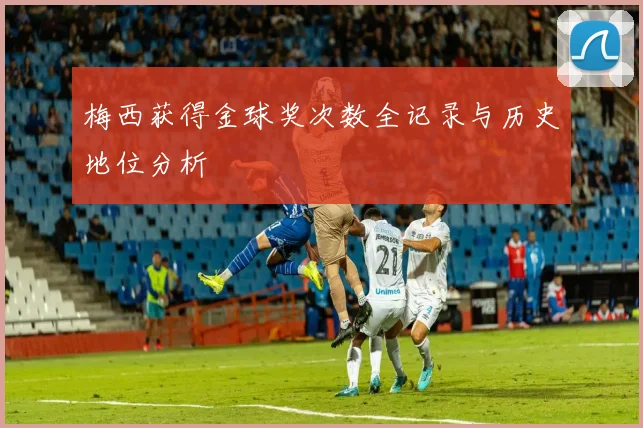 梅西获得金球奖次数全记录与历史地位分析