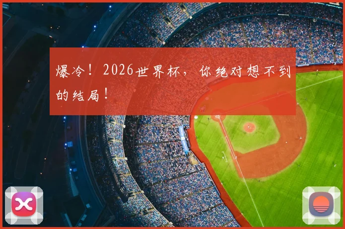 爆冷!2026世界杯,你绝对想不到的结局!