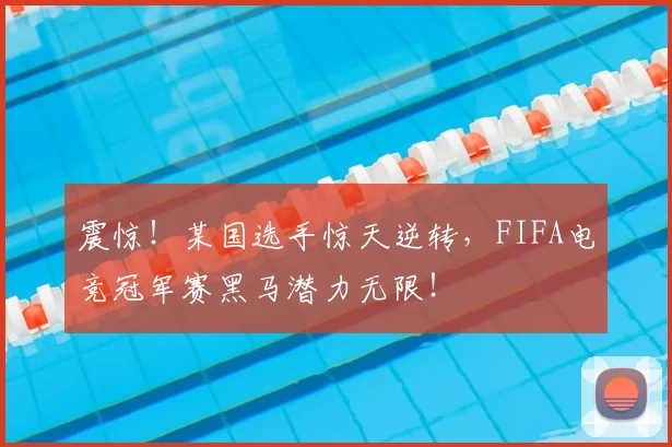 震惊！某国选手惊天逆转，FIFA电竞冠军赛黑马潜力无限！