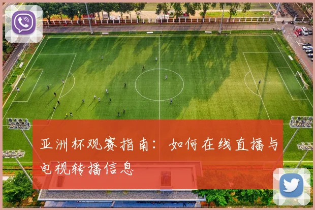亚洲杯观赛指南：如何在线直播与电视转播信息