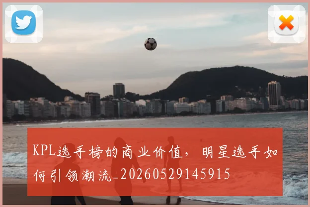 KPL选手榜的商业价值，明星选手如何引领潮流_20260529145915