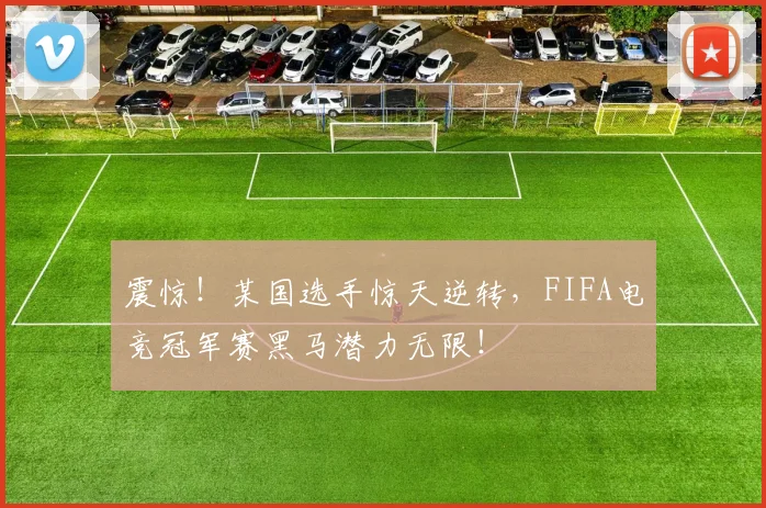 震惊!某国选手惊天逆转,FIFA电竞冠军赛黑马潜力无限!