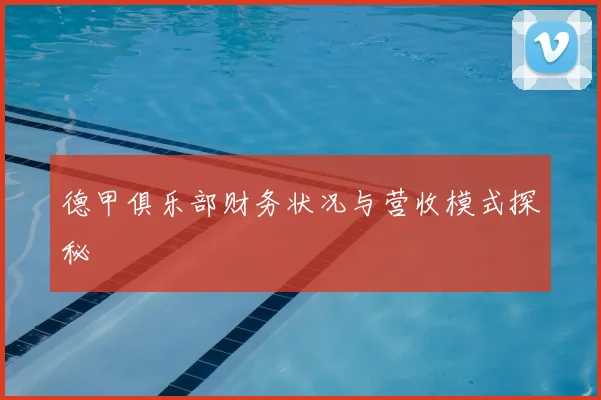 德甲俱乐部财务状况与营收模式探秘