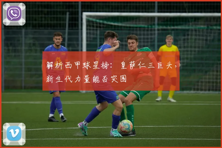 解析西甲球星榜:皇萨仁三巨头,新生代力量能否突围