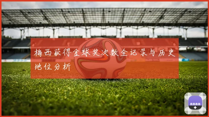 梅西获得金球奖次数全记录与历史地位分析