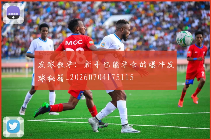发球教学：新手也能学会的爆冲发球秘籍_20260704175115