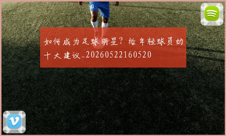 如何成为足球明星？给年轻球员的十大建议_20260522160520