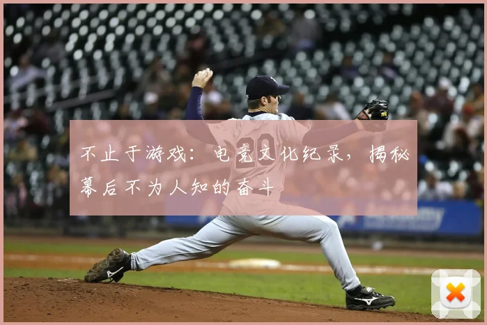 不止于游戏：电竞文化纪录，揭秘幕后不为人知的奋斗