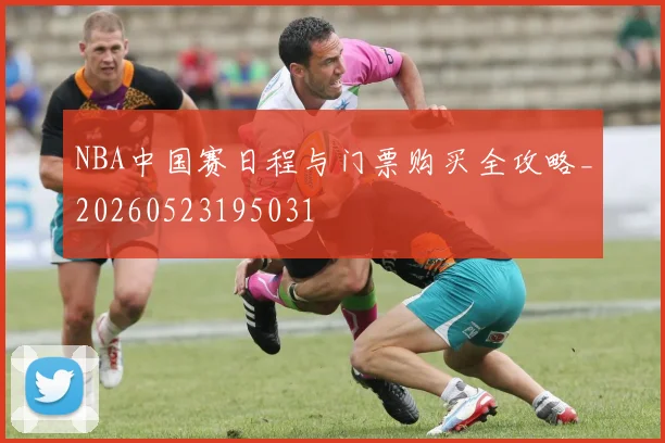 NBA中国赛日程与门票购买全攻略_20260523195031