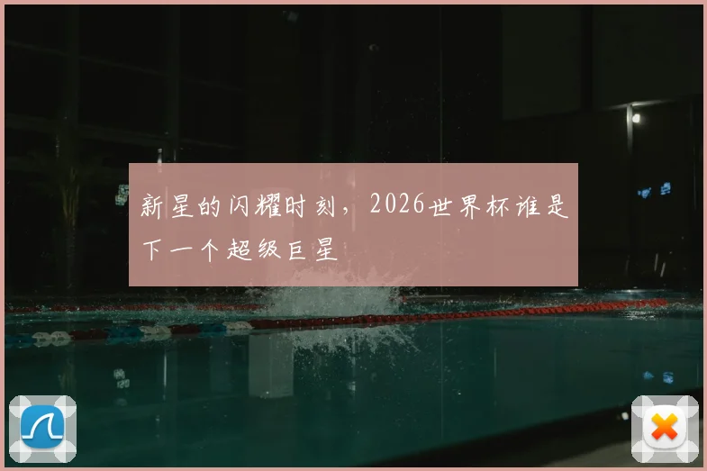 新星的闪耀时刻，2026世界杯谁是下一个超级巨星