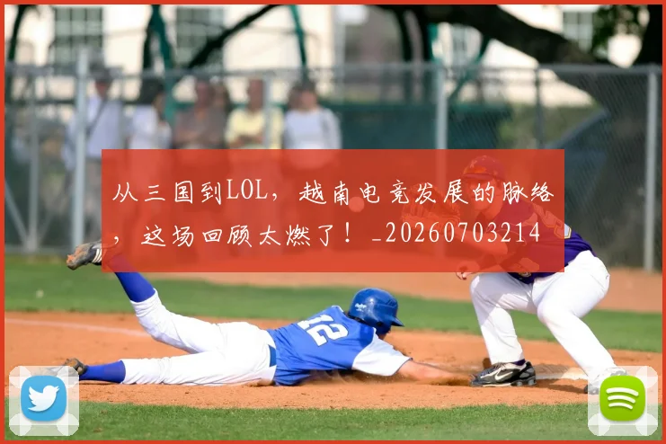 从三国到LOL,越南电竞发展的脉络,这场回顾太燃了!_20260703214011
