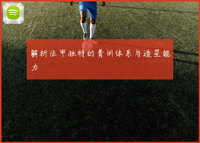 解析法甲独特的青训体系与造星能力