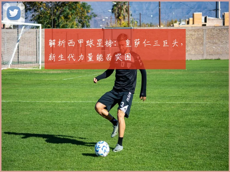 解析西甲球星榜：皇萨仁三巨头，新生代力量能否突围