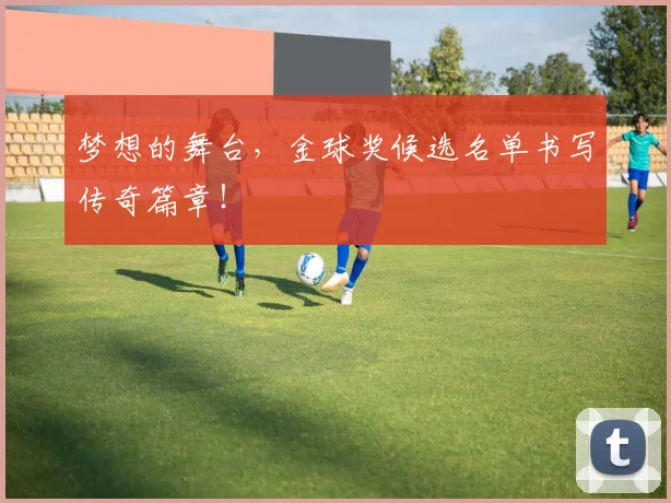 梦想的舞台,金球奖候选名单书写传奇篇章!